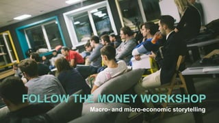 FOLLOW THE MONEY WORKSHOP
Macro- and micro-economic storytelling
 