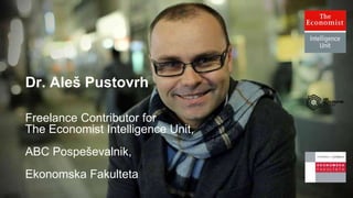Dr. Ales Pustovrh, ABC
Pospeševalnik
Dr. Aleš Pustovrh
Freelance Contributor for
The Economist Intelligence Unit,
ABC Pospeševalnik,
Ekonomska Fakulteta
 