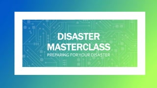 DISASTER
MASTERCLASS
PREPARING FORYOUR DISASTER
 