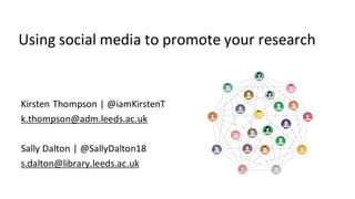 Using social media to promote your research
Kirsten Thompson | @iamKirstenT
k.thompson@adm.leeds.ac.uk
Sally Dalton | @SallyDalton18
s.dalton@library.leeds.ac.uk
 