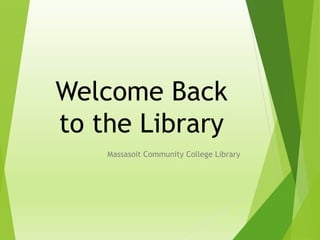 Welcome Back
to the Library
Massasoit Community College Library
 