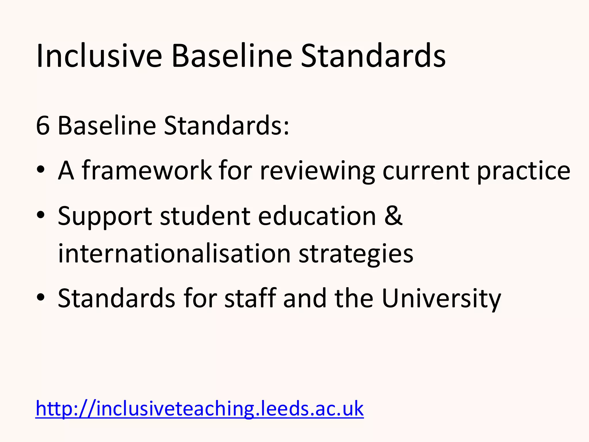 Inclusive Baseline Standards
6 Baseline Standards:
• A framework for reviewing current practice
• Support student education &
internationalisation strategies
• Standards for staff and the University
http://inclusiveteaching.leeds.ac.uk
 