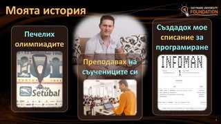 3
Моята история
Печелих
олимпиадите
Създадох мое
списание за
програмиране
Преподавах на
съучениците си
 