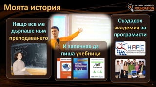 5
Моята история
Нещо все ме
дърпаше към
преподаването
Създадох
академия за
програмисти
И започнах да
пиша учебници
 