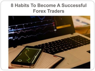 8 Habits To Become A Successful
Forex Traders
 
