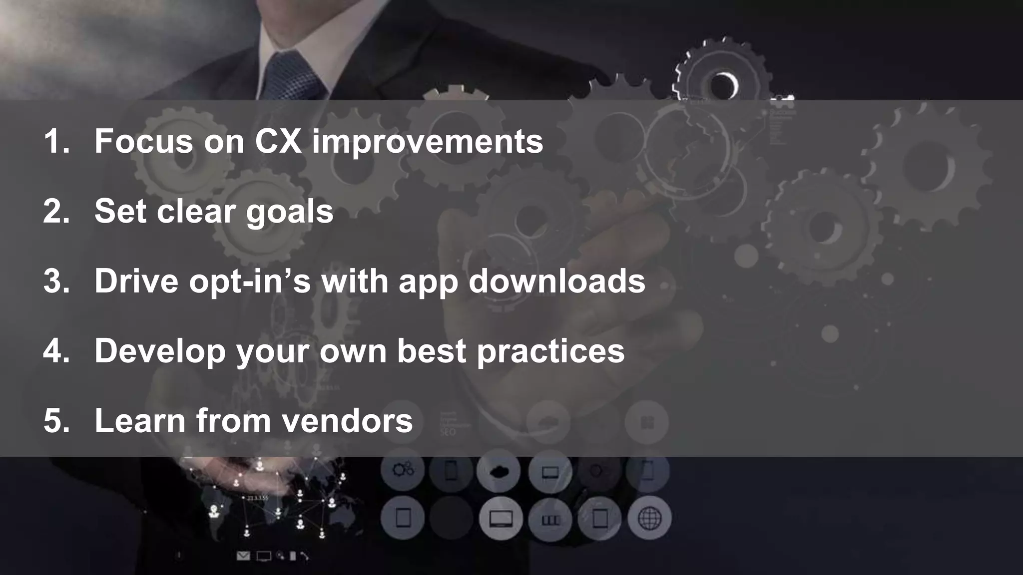 © 2015 Forrester Research, Inc. Reproduction Prohibited ‹#›
1. Focus on CX improvements
2. Set clear goals
3. Drive opt-in’s with app downloads
4. Develop your own best practices
5. Learn from vendors
 