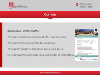 DIVULGAÇÃO: CRONOGRAMA
2º etapa: E-mail marketing no dia 16/09 e-mail marketing.
3ª etapa: Convite anexo dentro dos elevadores.
4ª etapa: Divulgação na assembleia que será dia 19/10.
6º etapa: RSVP feito por nossa equipe para todos os proprietários.
 