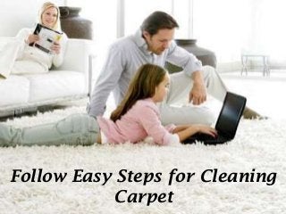 Follow Easy Steps for Cleaning
Carpet
 