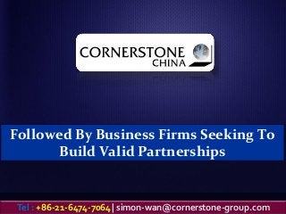 Followed By Business Firms Seeking To
Build Valid Partnerships
Tel : +86-21-6474-7064| simon-wan@cornerstone-group.com
 