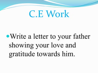 C.E Work
Write a letter to your father
showing your love and
gratitude towards him.
 
