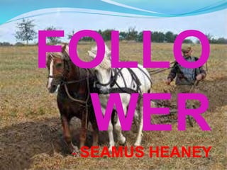 FOLLO
WER
- SEAMUS HEANEY
 