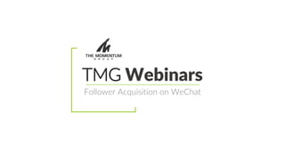 TMG Webinars
Follower Acquisition on WeChat
 