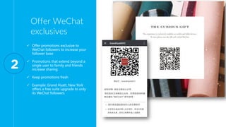 Offer WeChat
exclusives
 Offer promotions exclusive to
WeChat followers to increase your
follower base
 Promotions that ...