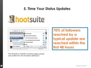 5. Time Your Status Updates




                 70% of followers
                 reached by a
                 typical update are
                 reached within the
                 first 48 hours




                              LINKEDIN INSIGHTS 10
 