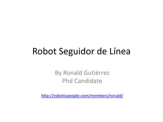 Robot Seguidor de Línea

        By Ronald Gutiérrez
          Phd Candidate

  http://roboticpeople.com/members/ronald/
 
