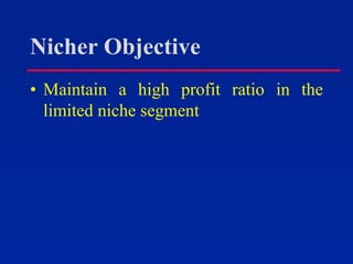 Nicher Objective
• Maintain a high profit ratio in the
limited niche segment
 