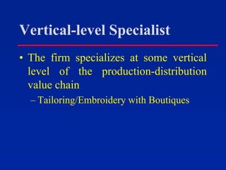 Vertical-level Specialist
• The firm specializes at some vertical
level of the production-distribution
value chain
– Tailoring/Embroidery with Boutiques
 