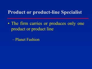 Product or product-line Specialist
• The firm carries or produces only one
product or product line
– Planet Fashion
 