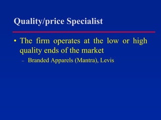 Quality/price Specialist
• The firm operates at the low or high
quality ends of the market
– Branded Apparels (Mantra), Levis
 