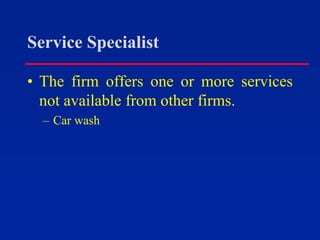 Service Specialist
• The firm offers one or more services
not available from other firms.
– Car wash
 