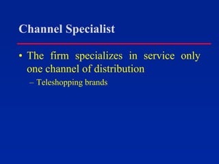 Channel Specialist
• The firm specializes in service only
one channel of distribution
– Teleshopping brands
 