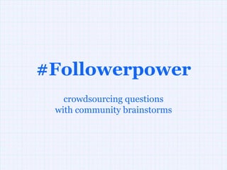 #Followerpower crowdsourcing questions with community brainstorms 
