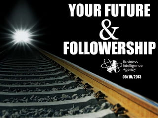 YOUR FUTURE
AND
FOLLOWERSHIP
05/10/2013
 