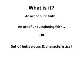 What is it?
An act of blind faith…
An act of unquestioning faith…
OR

Set of behaviours & characteristics?

 