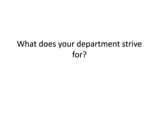 What does your department strive
for?

 
