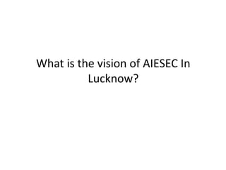 What is the vision of AIESEC In
Lucknow?

 