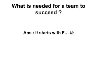 What is needed for a team to
succeed ?

Ans : It starts with F… 

 