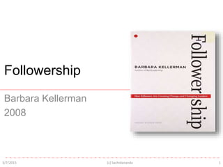 Followership
Barbara Kellerman
2008
3/7/2015 1(c) Sachidananda
 