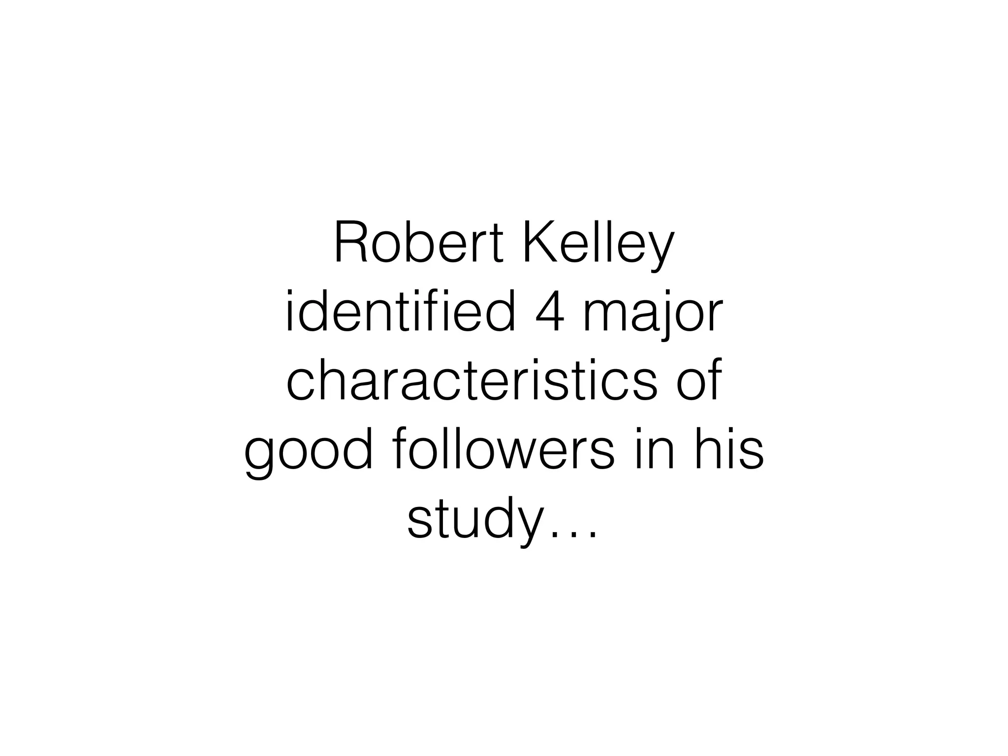 Robert Kelley
identified 4 major
characteristics of
good followers in his
study…