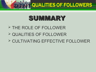 SUMMARY
SUMMARY
 THE ROLE OF FOLLOWER
 QUALITIES OF FOLLOWER
 CULTIVATING EFFECTIVE FOLLOWER
 