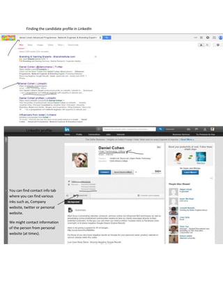 Finding the candidate profile in LinkedIn
LinkedIn profile:
You can find contact info tab
where you can find various
inks such as, Company
website, twitter or personal
website.
We might contact information
of the person from personal
website (at times).
 