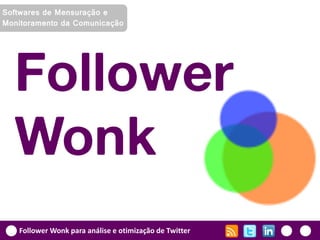 Softwares de Mensuração e
Monitoramento da Comunicação




  Follower
  Wonk
   Follower Wonk para análise e otimização de Twitter
 