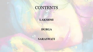 CONTENTS
LAKSHMI
DURGA
SARASWATI
 