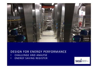 DESIGN FOR ENERGY PERFORMANCE
• CHALLENGE AND ANALYSE
• ENERGY SAVING REGISTER
 