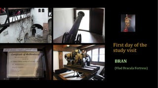 First day of the 
study visit
BRAN
(Vlad Dracula Fortress)
 