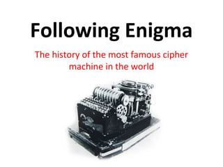 Following Enigma
The history of the most famous cipher
machine in the world
 