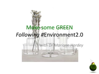 Make some GREEN Following #Environment2.0 with Dr Mariann Hardey 
