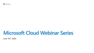 Microsoft Cloud Webinar Series
June 16th, 2020
 