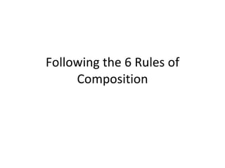 Following the 6 Rules of Composition 