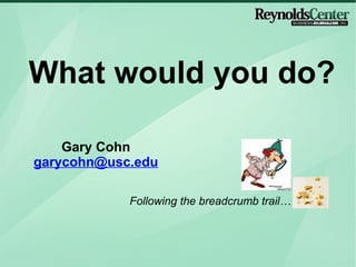 What would you do? Gary Cohn [email_address] Following the breadcrumb trail… 