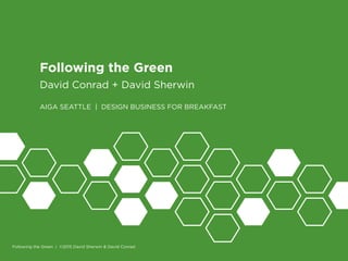 1
Following the Green
David Conrad + David Sherwin
AIGA SEATTLE | DESIGN BUSINESS FOR BREAKFAST
Following the Green | ©201...
