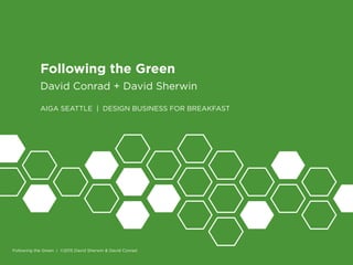 1
Following the Green
David Conrad + David Sherwin
AIGA SEATTLE | DESIGN BUSINESS FOR BREAKFAST
Following the Green | ©2015 David Sherwin & David Conrad
 