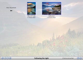 More Thumbnails




                  Blue and Gold                 Reflections
                  © Varina Patel               © Varina Patel




                              Following the Light               © Varina and Jay Patel
 