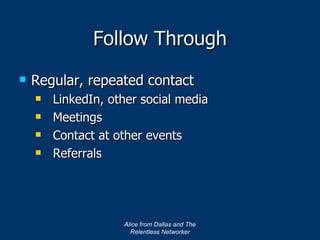 Follow Through Regular, repeated contact LinkedIn, other social media Meetings Contact at other events Referrals Alice from Dallas and The Relentless Networker 