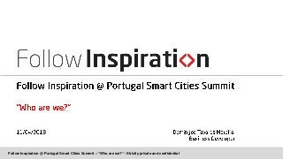Follow Inspiration @ Portugal Smart Cities Summit – “Who are we?” - Strictly private and confidential
 