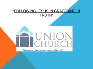 "FOLLOWING JESUS IN GRACE AND IN
TRUTH“
 